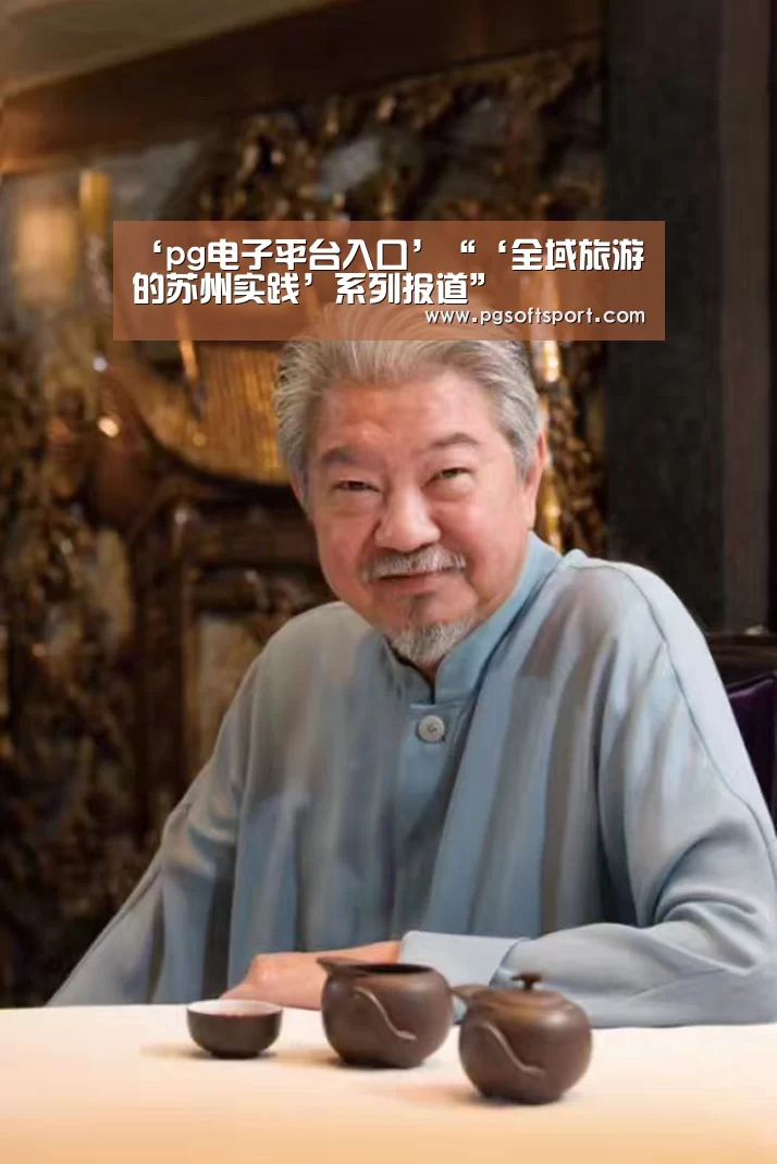 ‘pg电子平台入口’“‘全域旅游的苏州实践’系列报道”(图2) ‘pg电子平台入口’“‘全域旅游的苏州实践’系列报道”(图2)